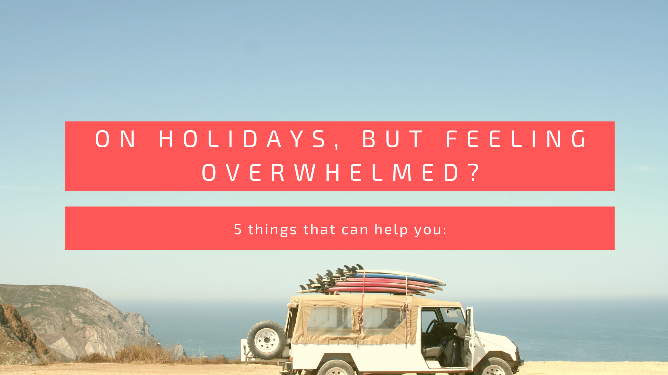 On holidays, but still feeling overwhelmed? 5 things that will bring calm: