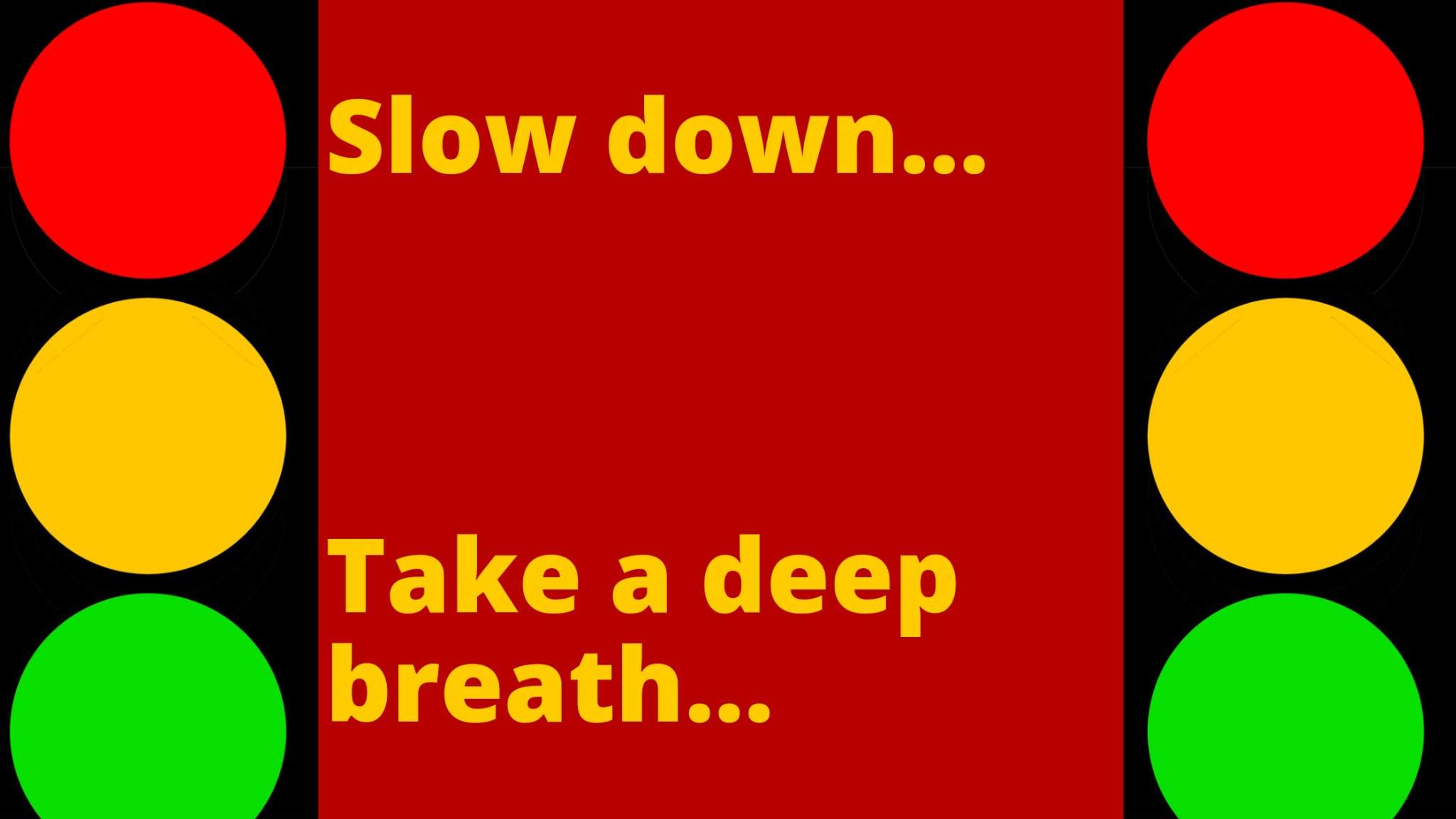 Slow down... take a deep breath...