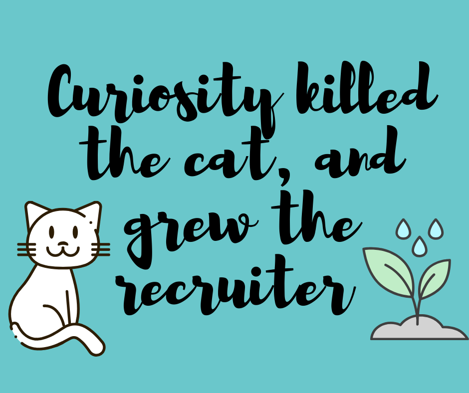 Curiosity killed the cat, and grew the recruiter - Part I